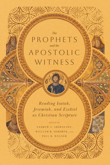 The Prophets and the Apostolic Witness - Reading Isaiah Jeremiah and Ezekiel as Christian Scripture - cover