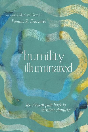 Humility Illuminated - The Biblical Path Back to Christian Character - cover