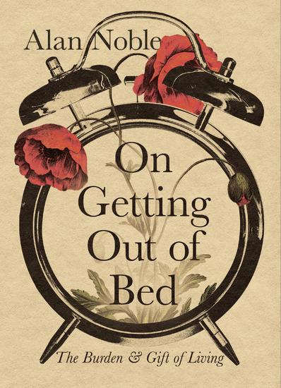 On Getting Out of Bed - The Burden and Gift of Living - cover