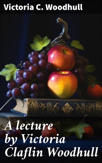 A lecture by Victoria Claflin Woodhull - The review of a century; or the fruit of five thousand years - cover