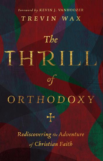 The Thrill of Orthodoxy - Rediscovering the Adventure of Christian Faith - cover