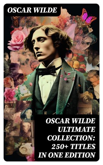 OSCAR WILDE Ultimate Collection: 250+ Titles in One Edition - Complete Works: Novel Plays Short Stories 125 Poems 130+ Essays & Articles including Letters & A Biography - cover