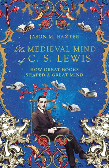 The Medieval Mind of C S Lewis - How Great Books Shaped a Great Mind - cover