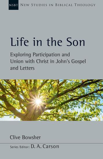 Life in the Son - Exploring Participation and Union with Christ in John's Gospel and Letters - cover