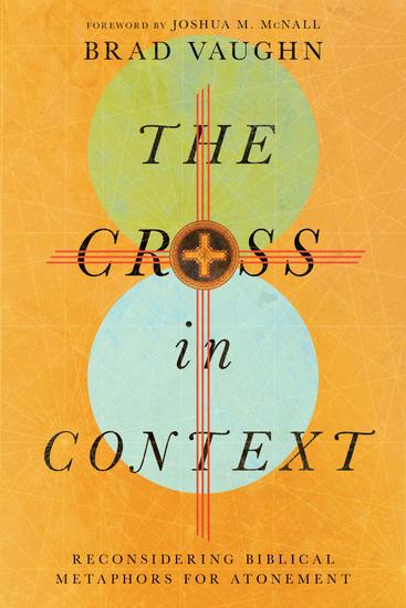 The Cross in Context - Reconsidering Biblical Metaphors for Atonement - cover