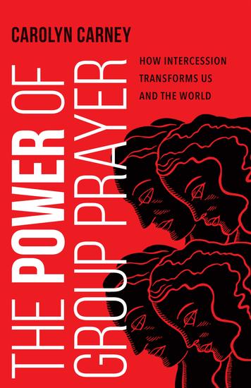 The Power of Group Prayer - How Intercession Transforms Us and the World - cover