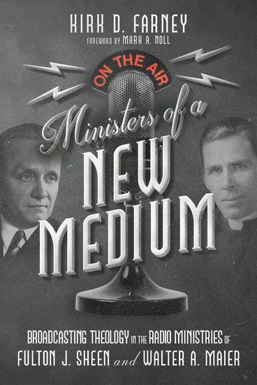 Ministers of a New Medium - Broadcasting Theology in the Radio Ministries of Fulton J Sheen and Walter A Maier - cover