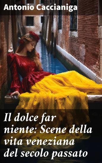 Il dolce far niente: Scene della vita veneziana del secolo passato - Ritratti di vita e cultura nella Venezia del XIX secolo - cover