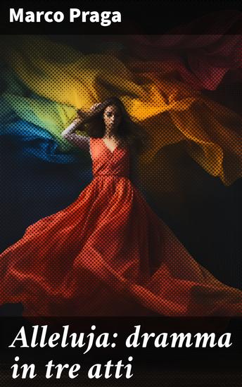 Alleluja: dramma in tre atti - Redenzione e tormento in un dramma della fede - cover