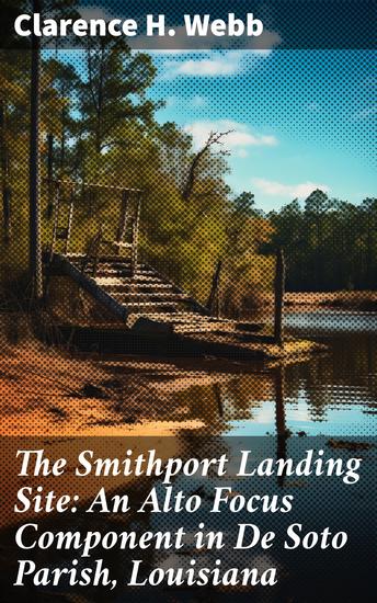 The Smithport Landing Site: An Alto Focus Component in De Soto Parish Louisiana - Uncovering the Alto Focus Legacy in De Soto Parish - cover