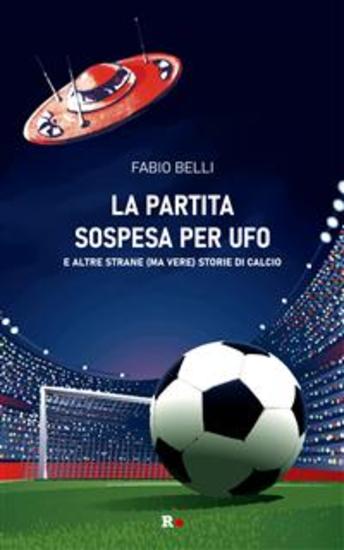 La partita sospesa per UFO - E altre strane (ma vere) storie di calcio - cover