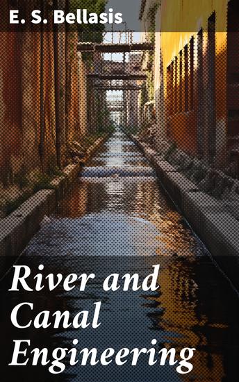 River and Canal Engineering - The characteristics of open flowing streams and the principles and methods to be followed - cover