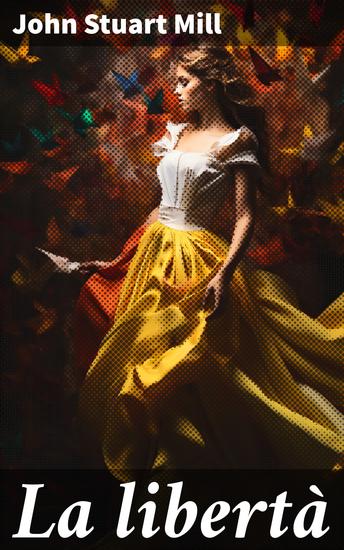 La libertà - Esplorazione del concetto di libertà e autonomia attraverso il pensiero di John Stuart Mill - cover