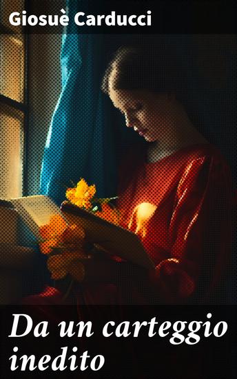 Da un carteggio inedito - Rivelazioni epistolari di Giosuè Carducci e le sue influenze nel panorama letterario dell'Ottocento - cover