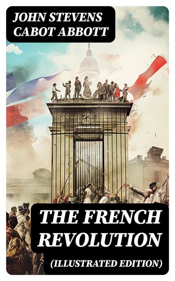 The French Revolution (Illustrated Edition) - Including the History of the French Monarchy - cover