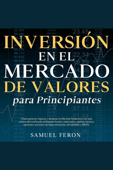Inversión en el mercado de valores para principiantes: Cómo generar riqueza y alcanzar la libertad financiera con una cartera diversificada utilizando fondos indexados análisis técnico opciones acciones de baja cotización dividendos y REITS - cover