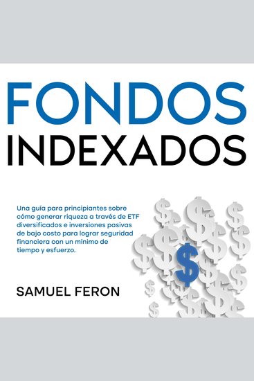 Fondos Indexados: Una guía para principiantes sobre cómo generar riqueza a través de ETF diversificados e inversiones pasivas de bajo costo para lograr seguridad financiera con un mínimo de tiempo y esfuerzo - cover