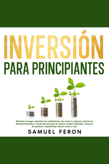 Inversión para principiantes: Minimiza el riesgo maximiza los rendimientos haz crecer tu riqueza y alcanza la libertad financiera a través del mercado de valores fondos indexados comercio de opciones criptodivisas bienes raíces y más - cover