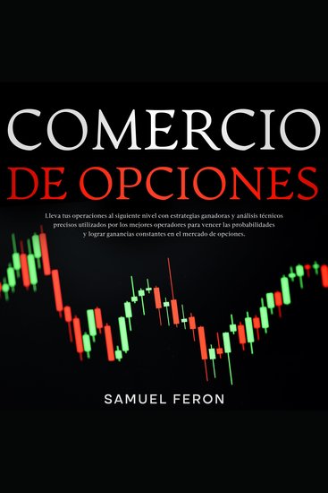 Comercio De Opciones: Lleva tus operaciones al siguiente nivel con estrategias ganadoras y análisis técnicos precisos utilizados por los mejores operadores para vencer las probabilidades y lograr ganancias constantes en el mercado de opciones - cover