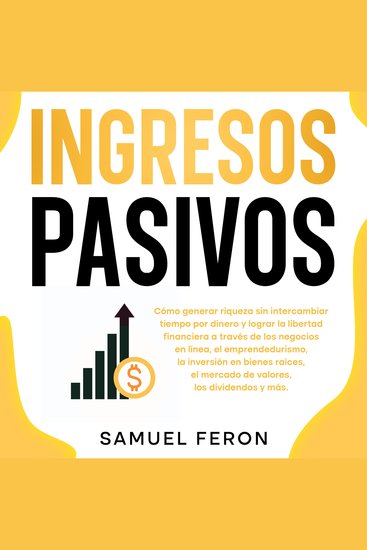 Ingresos Pasivos: Cómo generar riqueza sin intercambiar tiempo por dinero y lograr la libertad financiera a través de los negocios en línea el emprendedurismo la inversión en bienes raíces el mercado de valores los dividendos y más - cover