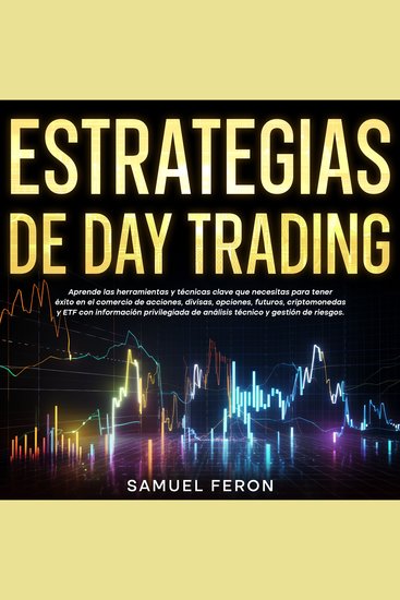 Estrategias de Day Trading: Aprende las herramientas y técnicas clave que necesitas para tener éxito en el comercio de acciones divisas opciones futuros criptomonedas y ETF con información privilegiada de análisis técnico y gestión de riesgos - cover