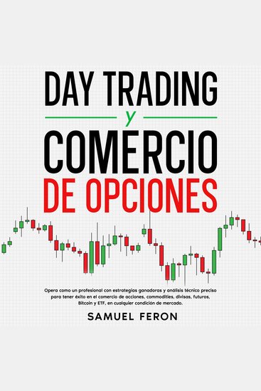 Day Trading Y Comercio De Opciones: Opera como un profesional con estrategias ganadoras y análisis técnico preciso para tener éxito en el comercio de acciones commodities divisas futuros Bitcoin y ETF en cualquier condición de mercado - cover