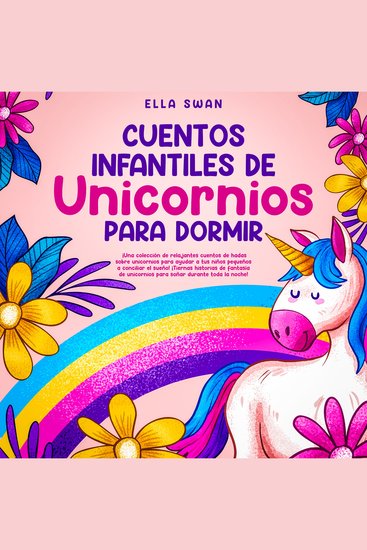 Cuentos Infantiles De Unicornios Para Dormir: ¡Una colección de relajantes cuentos de hadas sobre unicornios para ayudar a tus niños pequeños a conciliar el sueño! ¡Tiernas historias de fantasía de unicornios para soñar durante toda la noche! - cover