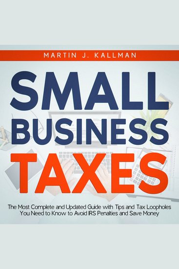 Small Business Taxes - The Most Complete and Updated Guide with Tips and Tax Loopholes You Need to Know to Avoid IRS Penalties and Save Money - cover