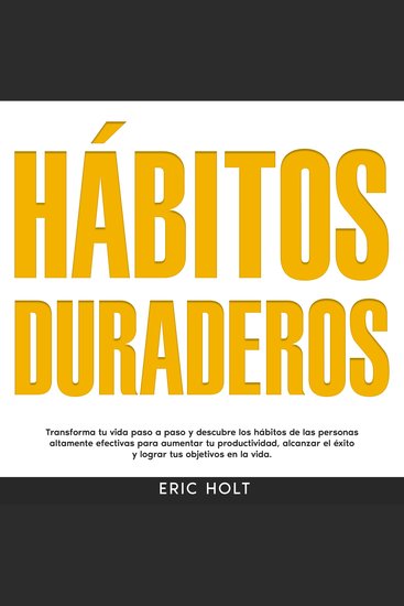 Hábitos Duraderos: Transforma tu vida paso a paso y descubre los hábitos de las personas altamente efectivas para aumentar tu productividad alcanzar el éxito y lograr tus objetivos en la vida - cover