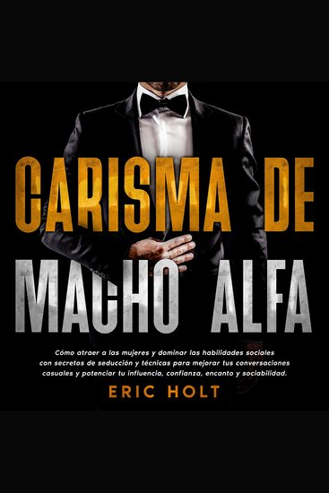 Carisma De Macho Alfa: Cómo atraer a las mujeres y dominar las habilidades sociales con secretos de seducción y técnicas para mejorar tus conversaciones casuales y potenciar tu influencia confianza encanto y sociabilidad - cover