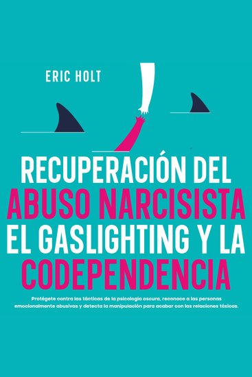 Recuperación Del Abuso Narcisista El Gaslighting Y La Codependencia: Protégete contra las tácticas de la psicología oscura reconoce a las personas emocionalmente abusivas y detecta la manipulación para acabar con las relaciones tóxicas - cover