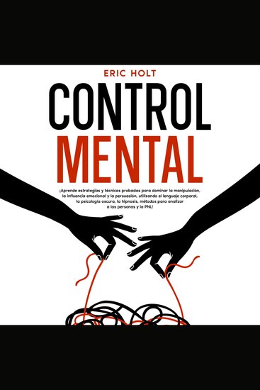 Control Mental: ¡Aprende estrategias y técnicas probadas para dominar la manipulación la influencia emocional y la persuasión utilizando el lenguaje corporal la psicología oscura la hipnosis métodos para analizar a las personas y la PNL! - cover