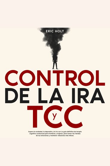 Control De La Ira Y TCC: Supera la ansiedad la depresión y la ira con La guía definitiva de terapia cognitivo-conductual para hombres y mujeres para tomar las riendas de tus emociones y mantener relaciones más felices - cover