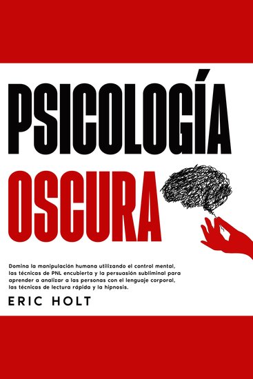 Psicología Oscura: Domina la manipulación humana utilizando el control mental las técnicas de PNL encubierta y la persuasión subliminal para aprender a analizar a las personas con el lenguaje corporal las técnicas de lectura rápida y la hipnosis - cover
