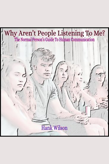 Why Aren’t People Listening To Me? - The Normal Person’s Guide to Human Communication - cover