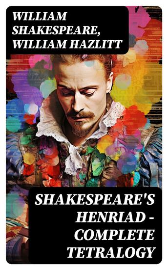 Shakespeare's Henriad - Complete Tetralogy - Including a Detailed Analysis of the Main Characters: Richard II King Henry IV and King Henry V - cover