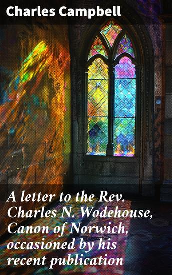 A letter to the Rev Charles N Wodehouse Canon of Norwich occasioned by his recent publication - "What is the meaning of Subscription?" - cover