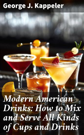 Modern American Drinks: How to Mix and Serve All Kinds of Cups and Drinks - A Comprehensive Guide to Classic Cocktails and Drink Mixing in the Gilded Age - cover