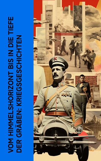 Vom Himmelshorizont bis in die Tiefe der Gräben: Kriegsgeschichten - Lebensgeschichten aus dem Ersten Weltkrieg: Roter Baron Lawrence von Arabien Ernst Udet Mata Hari Henri Barbusse - cover