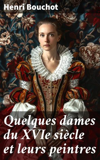 Quelques dames du XVIe siècle et leurs peintres - Portraits de femmes influentes et artistes de la Renaissance - cover
