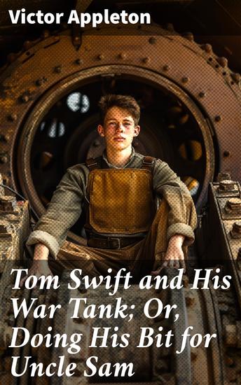Tom Swift and His War Tank; Or Doing His Bit for Uncle Sam - Innovative Adventures of a Young Inventor in a Time of War - cover