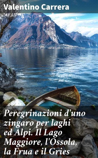 Peregrinazioni d'uno zingaro per laghi ed Alpi Il Lago Maggiore l'Ossola la Frua e il Gries - Alla scoperta dei paesaggi alpini attraverso gli occhi di un zingaro - cover