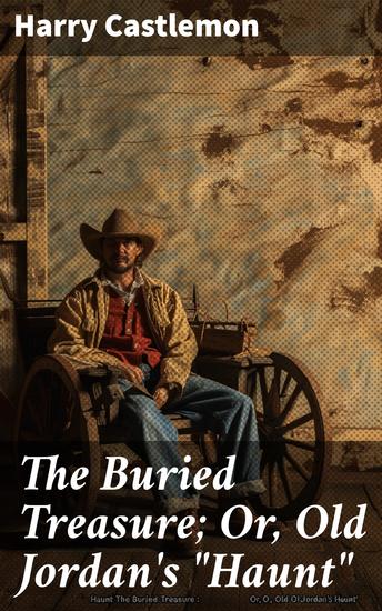 The Buried Treasure; Or Old Jordan's "Haunt" - Uncover hidden treasures and face thrilling adventures in the American frontier - cover