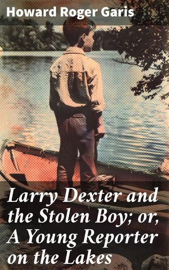 Larry Dexter and the Stolen Boy; or A Young Reporter on the Lakes - A Young Reporter Unravels a Lake Mystery - cover