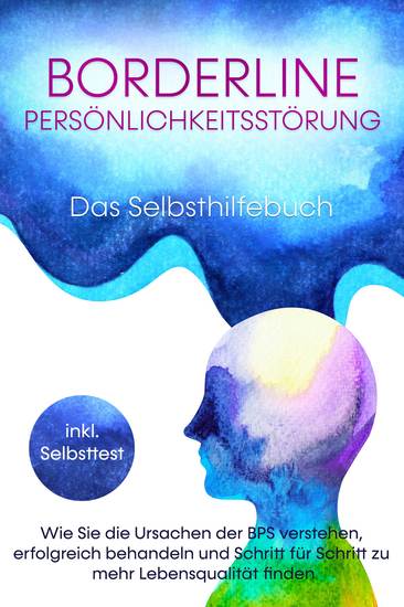 Borderline Persönlichkeitsstörung - Das Selbsthilfebuch: Wie Sie die Ursachen der BPS verstehen erfolgreich behandeln und Schritt für Schritt zu mehr Lebensqualität finden - inkl Selbsttest - cover
