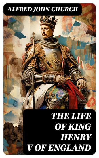 The Life of King Henry V of England - Biography of England's Greatest Warrior King - cover