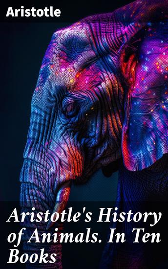 Aristotle's History of Animals In Ten Books - Exploring the Natural History of Animals in Classical Literature - cover