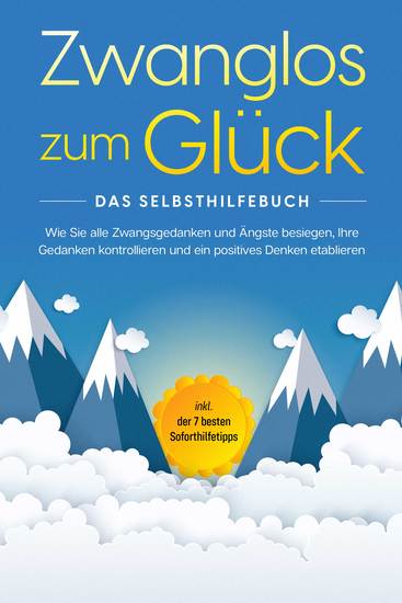 Zwanglos zum Glück - Das Selbsthilfebuch: Wie Sie alle Zwangsgedanken und Ängste besiegen Ihre Gedanken kontrollieren und ein positives Denken etablieren - inkl der 7 besten Soforthilfetipps - cover