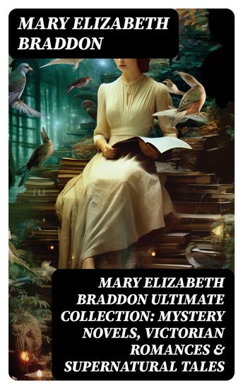 MARY ELIZABETH BRADDON Ultimate Collection: Mystery Novels Victorian Romances & Supernatural Tales - Lady Audley's Secret Aurora Floyd The Trail of the Serpent Run to Earth… - cover