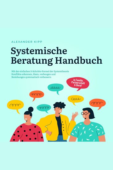 Systemische Beratung Handbuch: Mit der einfachen 5-Schritte-Formel der Systemtheorie Konflikte erkennen lösen vorbeugen und Beziehungen systematisch verbessern - in Familie Partnerschaft & Beruf - cover
